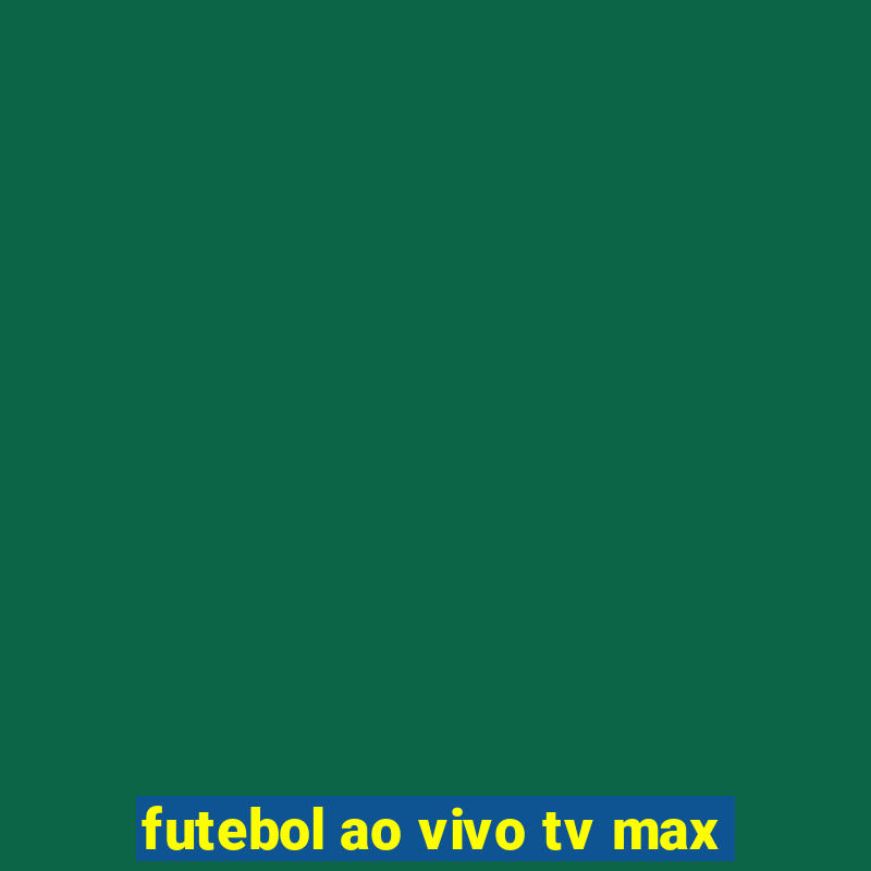 futebol ao vivo tv max